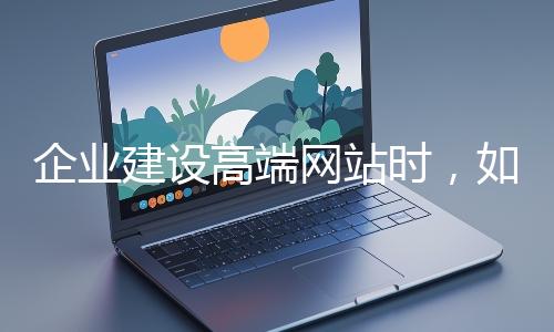 企業建設高端網站時，如何選擇合適的設計公司？